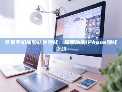 萍乡苹果手机体验软件赚钱：探索你的iPhone赚钱之旅