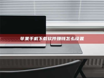 萍乡苹果手机下载软件赚钱怎么设置