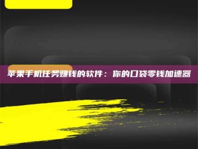 萍乡苹果手机任务赚钱的软件：你的口袋零钱加速器