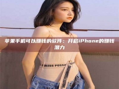 萍乡苹果手机可以赚钱的软件：开启iPhone的赚钱潜力