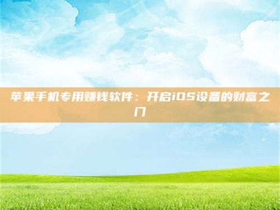 萍乡苹果手机专用赚钱软件：开启iOS设备的财富之门
